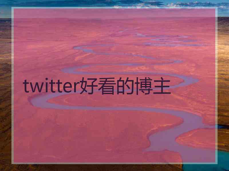 twitter好看的博主 twitter好看的博主