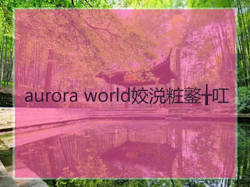aurora world姣涚粧鐜╁叿 aurora world姣涚粧鐜╁叿