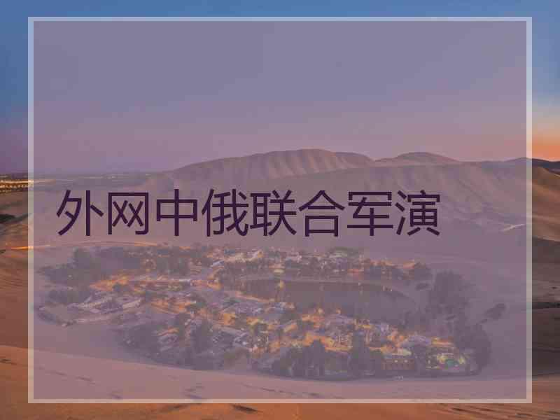 外网中俄联合军演 外网中俄联合军演