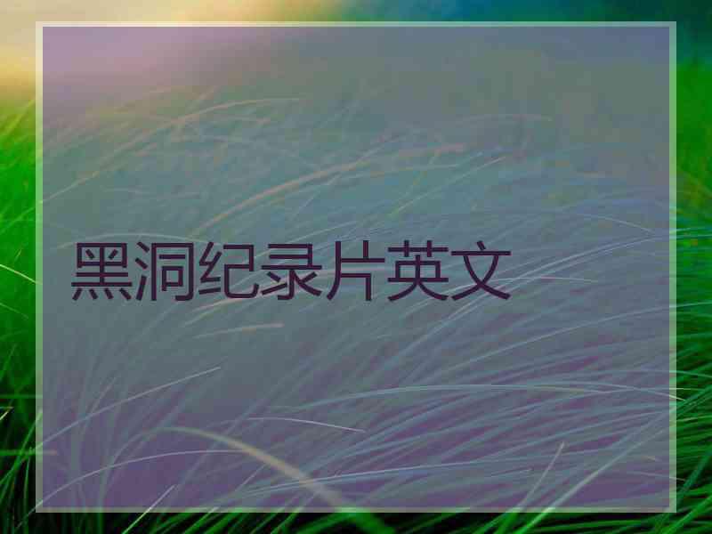 黑洞纪录片英文 黑洞纪录片英文