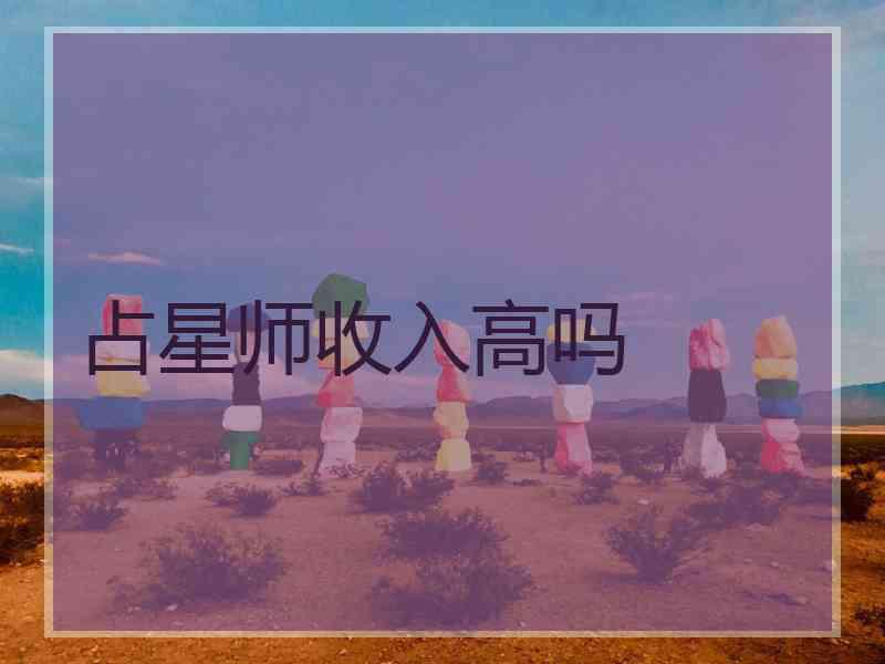 占星师收入高吗 占星师收入高吗