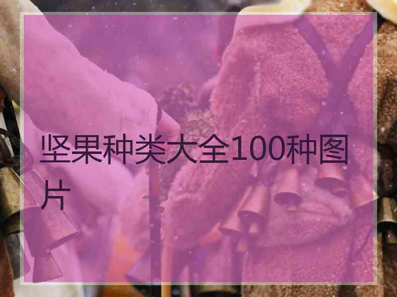 坚果种类大全100种图片 坚果种类大全100种图片