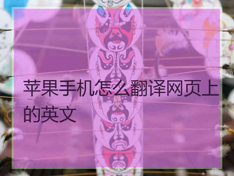 苹果手机怎么翻译网页上的英文 苹果手机怎么翻译网页上的英文
