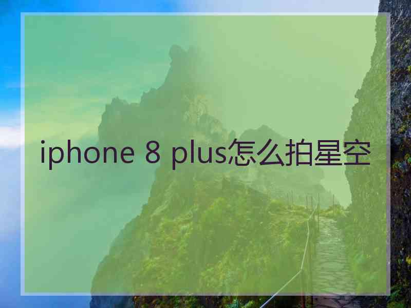 iphone 8 plus怎么拍星空 iphone 8 plus怎么拍星空