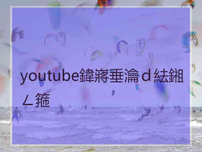 youtube鍏嶈垂瀹d紶鎺ㄥ箍 youtube鍏嶈垂瀹d紶鎺ㄥ箍