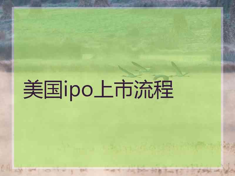 美国ipo上市流程 美国ipo上市流程