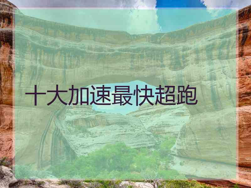 十大加速最快超跑 十大加速最快超跑