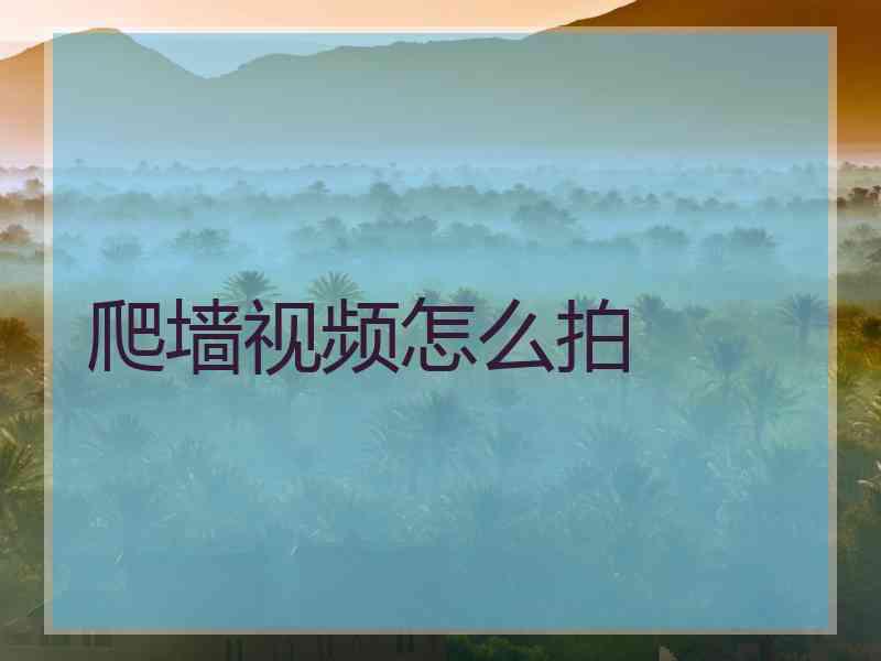 爬墙视频怎么拍 爬墙视频怎么拍