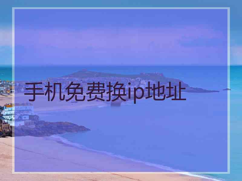 手机免费换ip地址 手机免费换ip地址