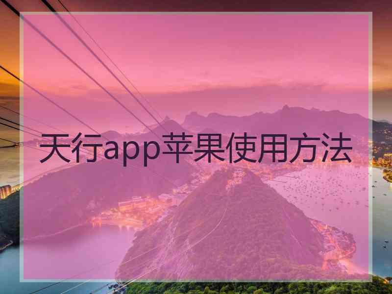 天行app苹果使用方法 天行app苹果使用方法