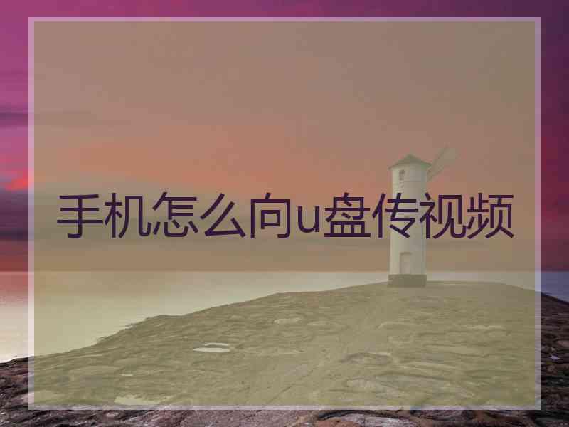 手机怎么向u盘传视频 手机怎么向u盘传视频