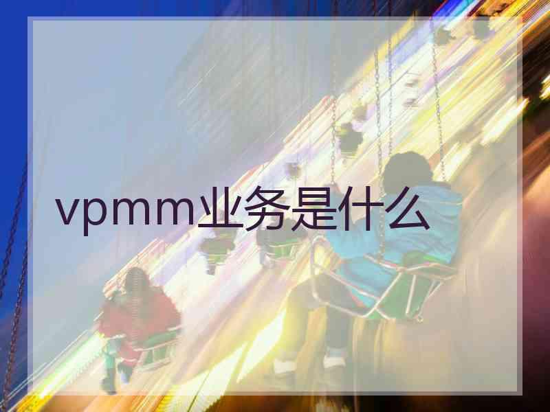 vpmm业务是什么 vpmm业务是什么