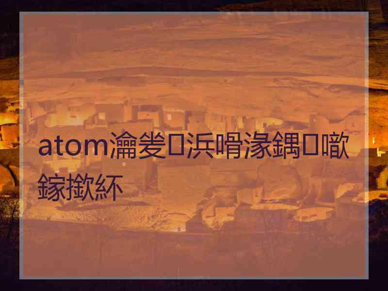 atom瀹夎浜嗗湪鍝噷鎵撳紑 atom瀹夎浜嗗湪鍝噷鎵撳紑