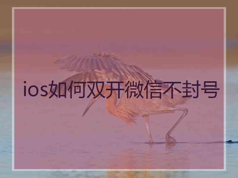 ios如何双开微信不封号 ios如何双开微信不封号