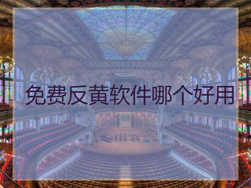 免费反黄软件哪个好用 免费反黄软件哪个好用