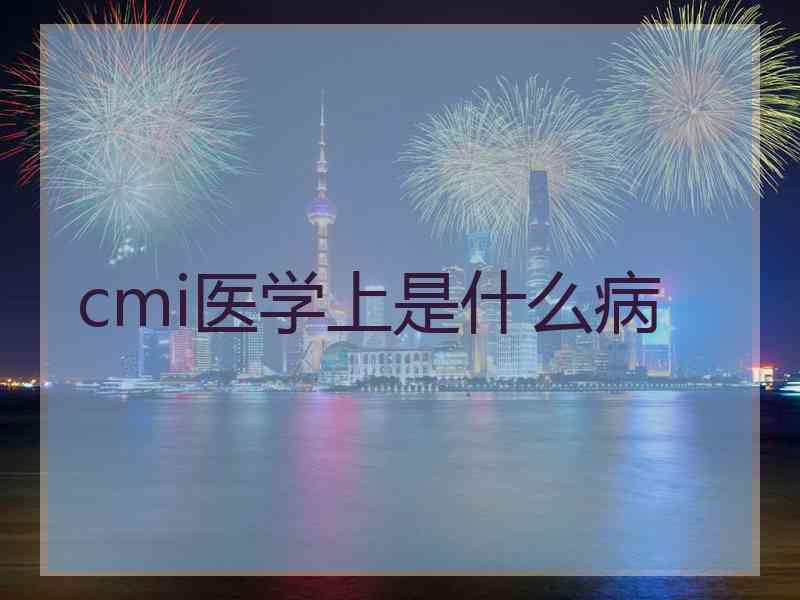cmi医学上是什么病 cmi医学上是什么病