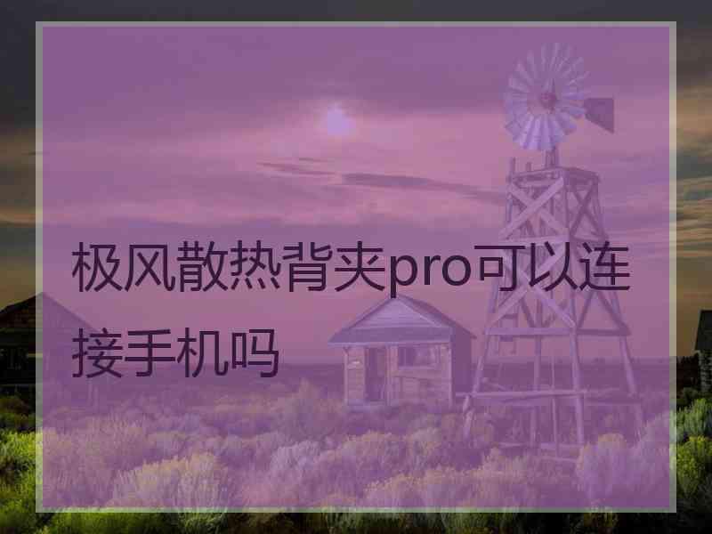 极风散热背夹pro可以连接手机吗 极风散热背夹pro可以连接手机吗