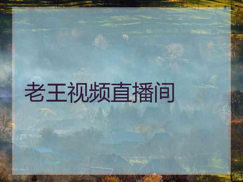 老王视频直播间 老王视频直播间