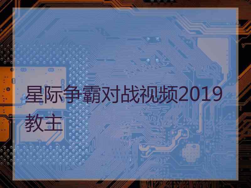 星际争霸对战视频2019教主 星际争霸对战视频2019教主
