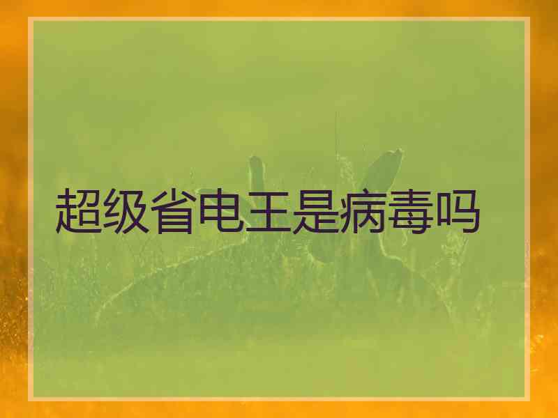 超级省电王是病毒吗 超级省电王是病毒吗