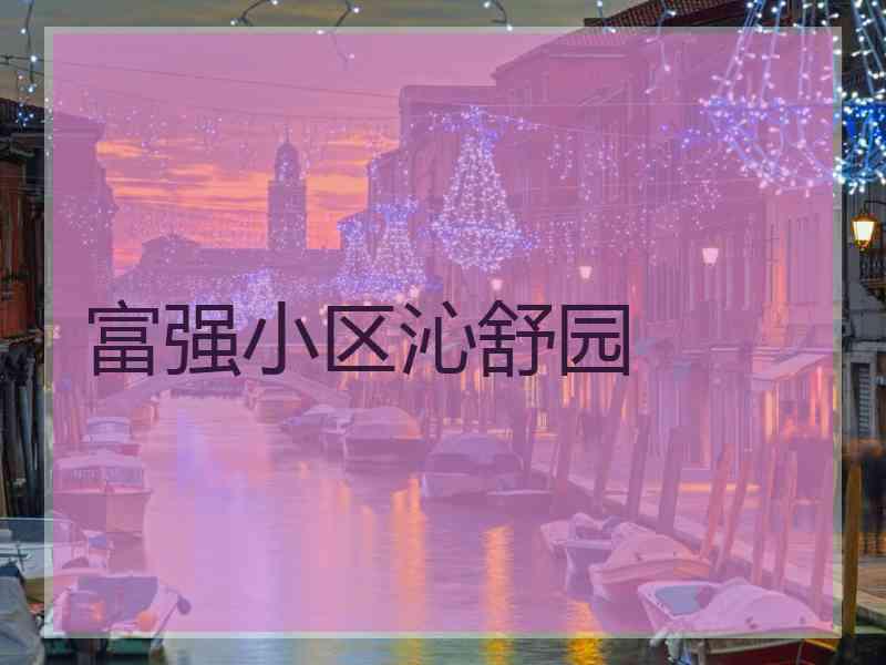 富强小区沁舒园 富强小区沁舒园