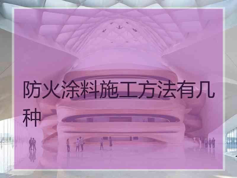 防火涂料施工方法有几种 防火涂料施工方法有几种
