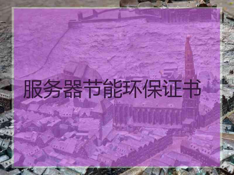 服务器节能环保证书 服务器节能环保证书