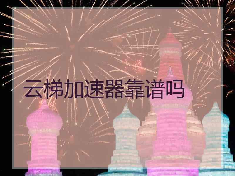 云梯加速器靠谱吗 云梯加速器靠谱吗