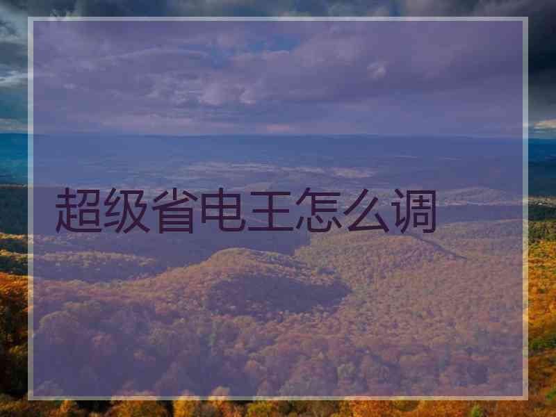 超级省电王怎么调 超级省电王怎么调