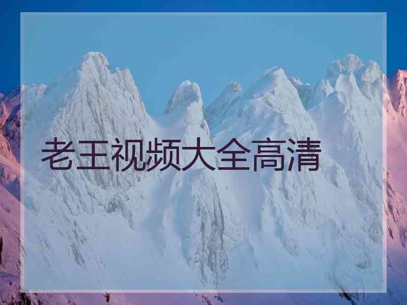 老王视频大全高清 老王视频大全高清