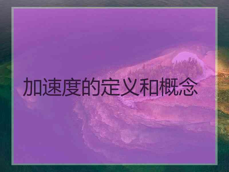 加速度的定义和概念 加速度的定义和概念