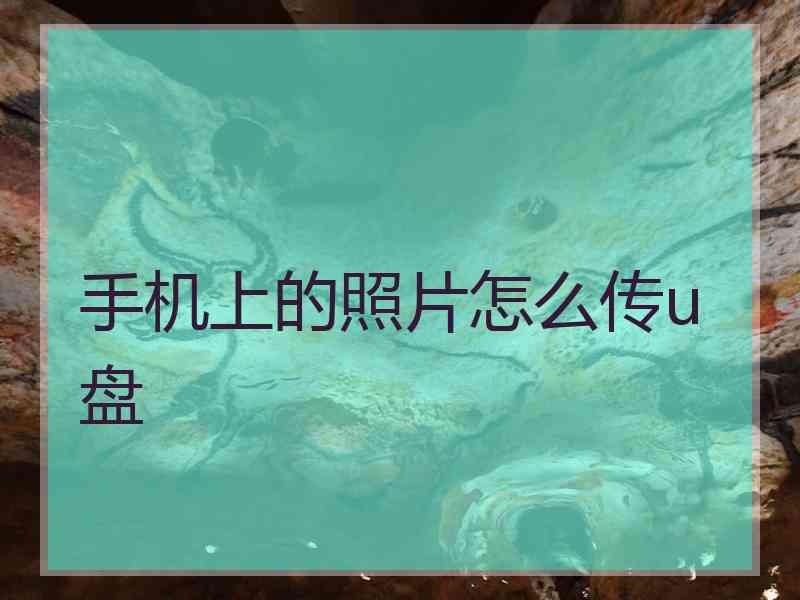 手机上的照片怎么传u盘 手机上的照片怎么传u盘