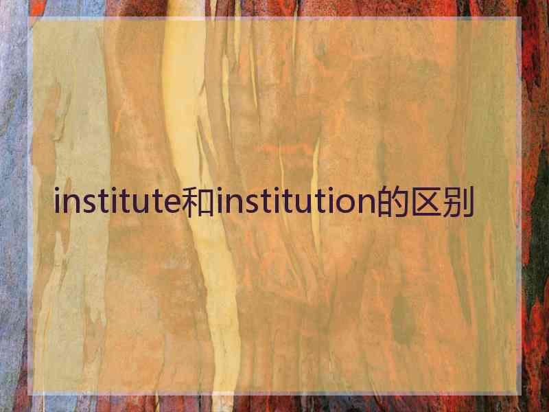 institute和institution的区别 institute和institution的区别