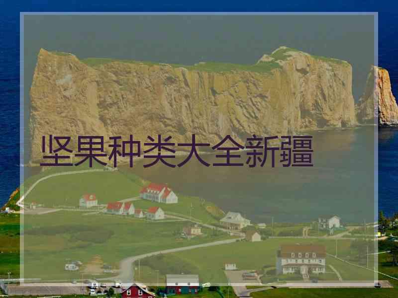坚果种类大全新疆 坚果种类大全新疆