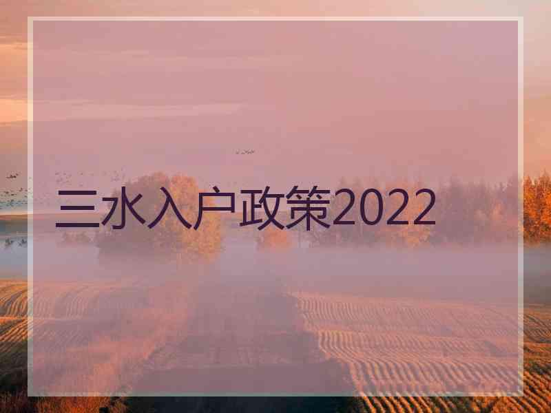 三水入户政策2022 三水入户政策2022