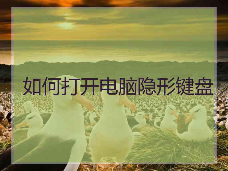 如何打开电脑隐形键盘 如何打开电脑隐形键盘