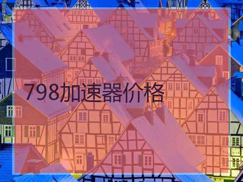 798加速器价格 798加速器价格
