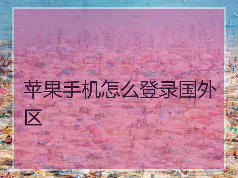 苹果手机怎么登录国外区 苹果手机怎么登录国外区