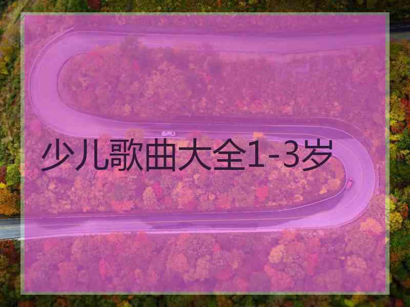 少儿歌曲大全1-3岁 少儿歌曲大全1-3岁