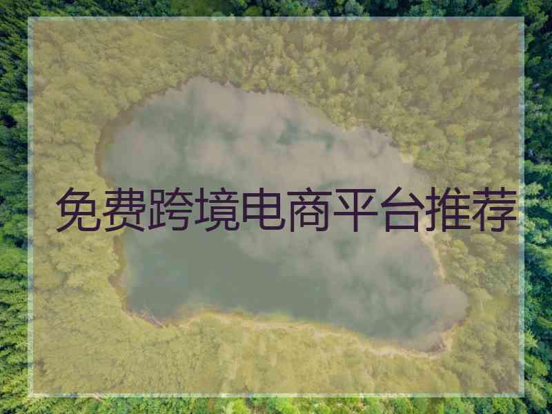 免费跨境电商平台推荐 免费跨境电商平台推荐