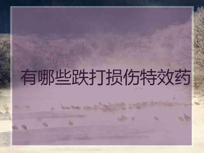 有哪些跌打损伤特效药 有哪些跌打损伤特效药