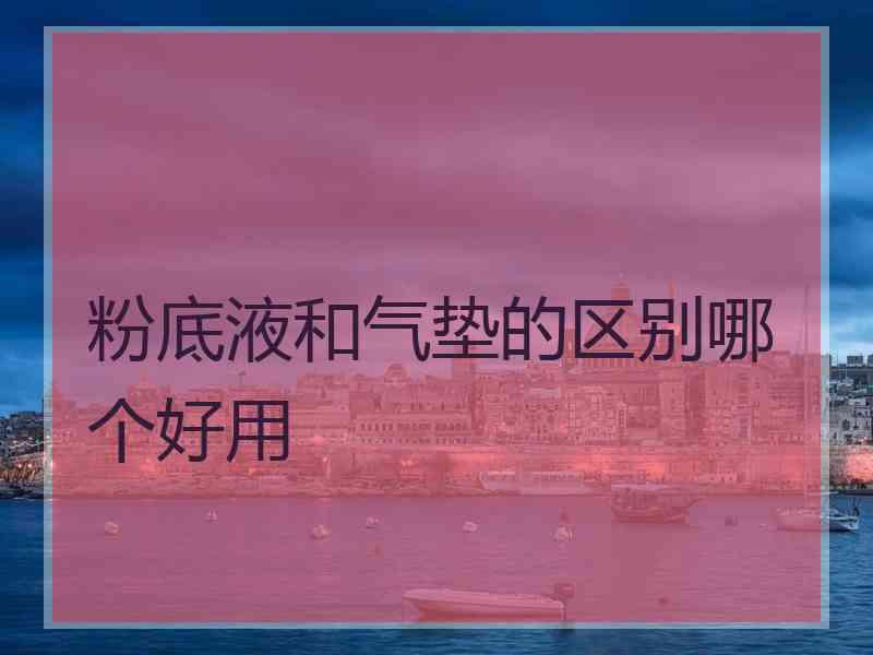 粉底液和气垫的区别哪个好用 粉底液和气垫的区别哪个好用