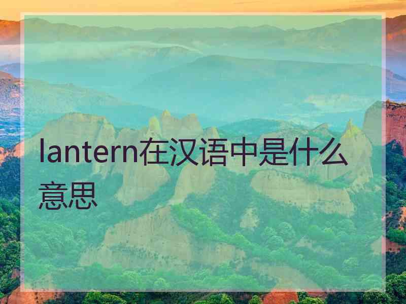 lantern在汉语中是什么意思 lantern在汉语中是什么意思