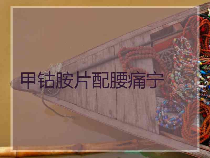 甲钴胺片配腰痛宁 甲钴胺片配腰痛宁