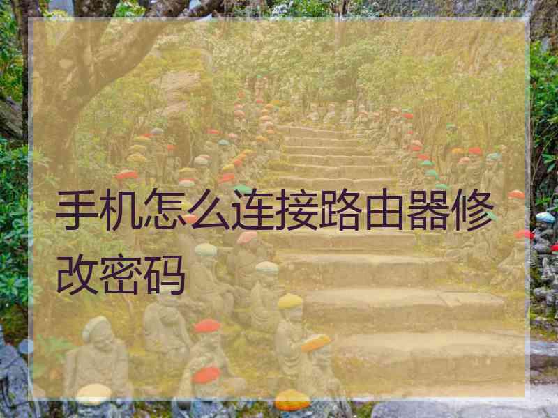 手机怎么连接路由器修改密码 手机怎么连接路由器修改密码