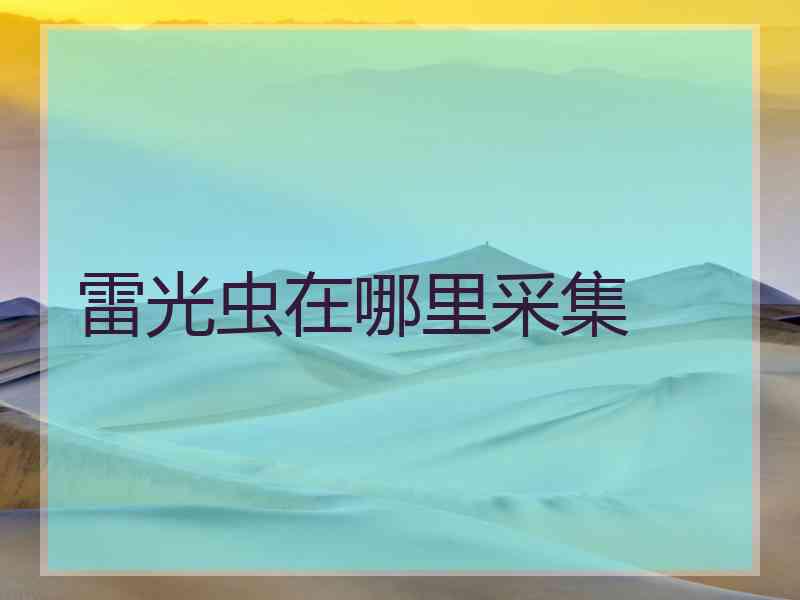 雷光虫在哪里采集 雷光虫在哪里采集