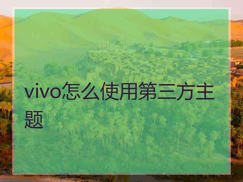 vivo怎么使用第三方主题 vivo怎么使用第三方主题