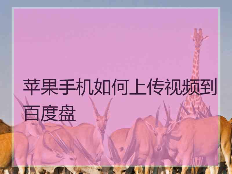 苹果手机如何上传视频到百度盘 苹果手机如何上传视频到百度盘