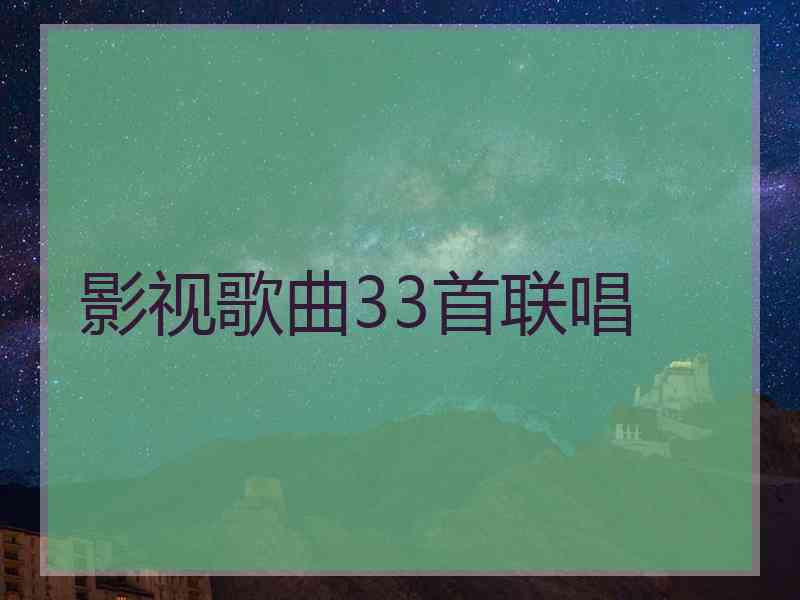 影视歌曲33首联唱 影视歌曲33首联唱
