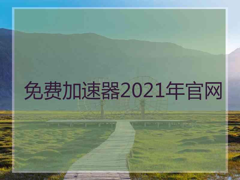 免费加速器2021年官网 免费加速器2021年官网